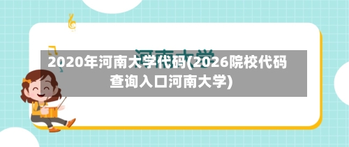 2020年河南大学代码(2026院校代码查询入口河南大学)