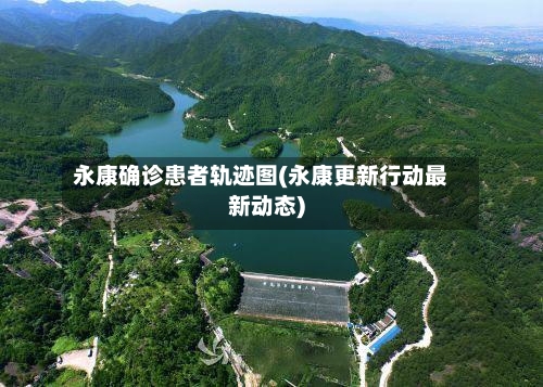 永康确诊患者轨迹图(永康更新行动最新动态)