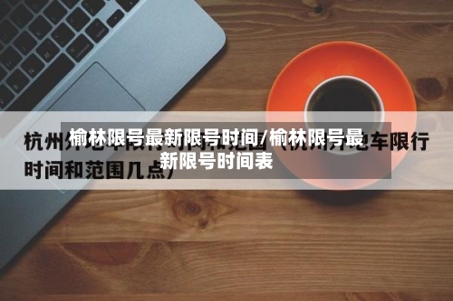 榆林限号最新限号时间/榆林限号最新限号时间表