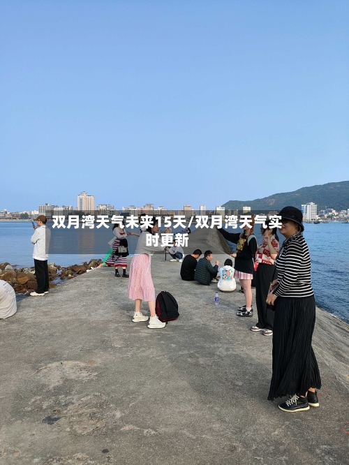 双月湾天气未来15天/双月湾天气实时更新