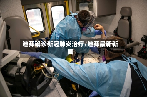 迪拜确诊新冠肺炎治疗/迪拜最新新闻