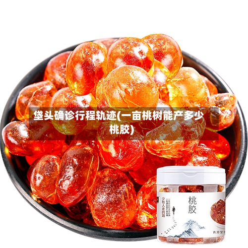 垡头确诊行程轨迹(一亩桃树能产多少桃胶)