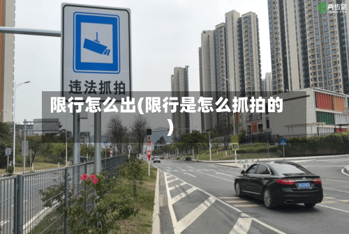 限行怎么出(限行是怎么抓拍的)