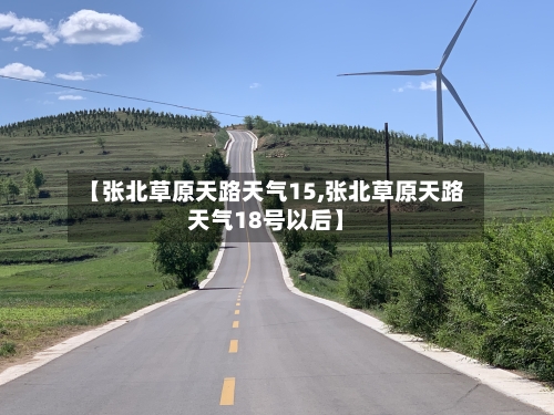 【张北草原天路天气15,张北草原天路天气18号以后】