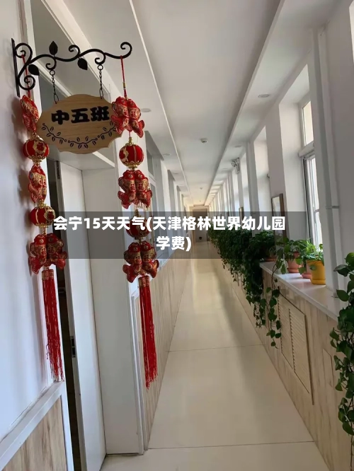 会宁15天天气(天津格林世界幼儿园学费)
