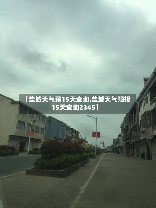 【盐城天气预15天查询,盐城天气预报15天查询2345】