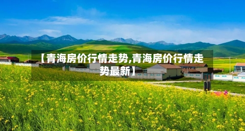 【青海房价行情走势,青海房价行情走势最新】