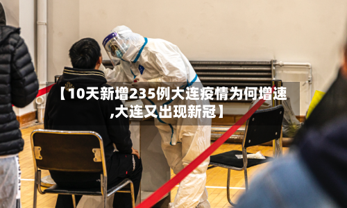 【10天新增235例大连疫情为何增速,大连又出现新冠】