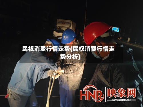 民权消费行情走势(民权消费行情走势分析)