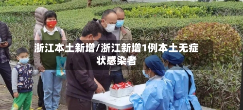 浙江本土新增/浙江新增1例本土无症状感染者