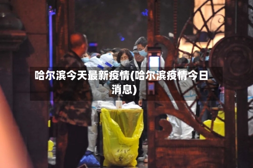 哈尔滨今天最新疫情(哈尔滨疫情今日消息)