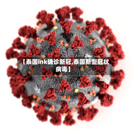 【泰国ink确诊新冠,泰国新型冠状病毒】