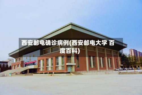 西安邮电确诊病例(西安邮电大学 百度百科)