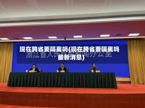 现在跨省要隔离吗(现在跨省要隔离吗最新消息)