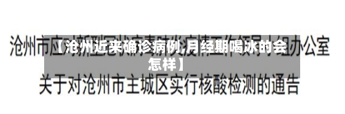 【沧州近来确诊病例,月经期喝冰的会怎样】