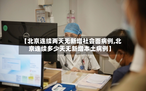 【北京连续两天无新增社会面病例,北京连续多少天无新增本土病例】