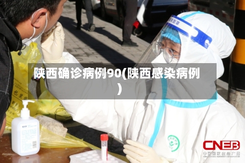 陕西确诊病例90(陕西感染病例)