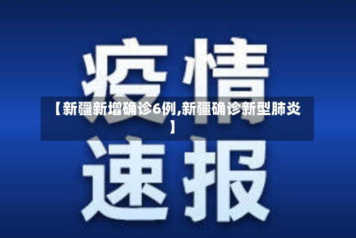 【新疆新增确诊6例,新疆确诊新型肺炎】