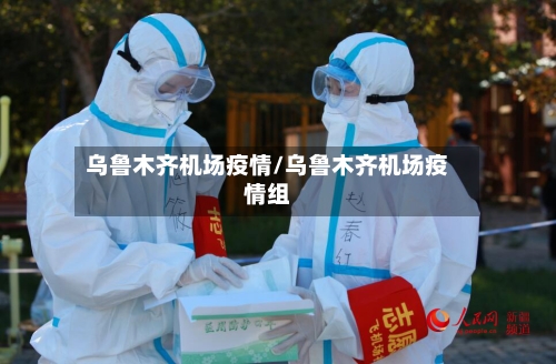 乌鲁木齐机场疫情/乌鲁木齐机场疫情组