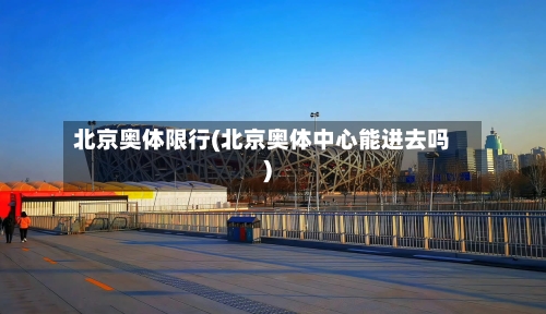 北京奥体限行(北京奥体中心能进去吗)