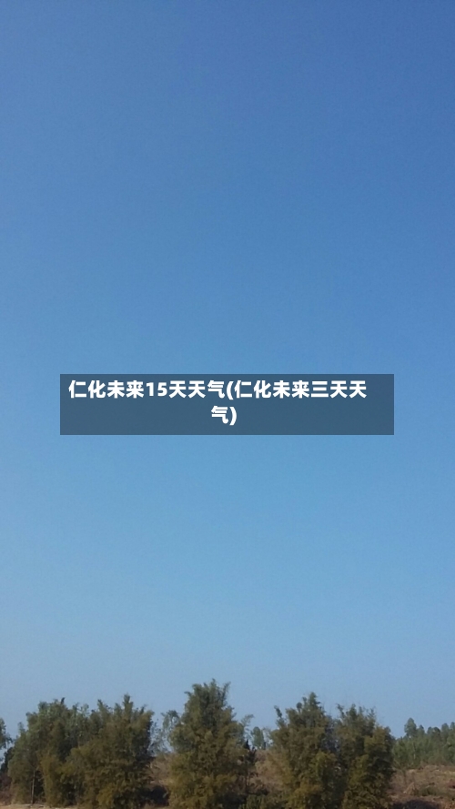 仁化未来15天天气(仁化未来三天天气)