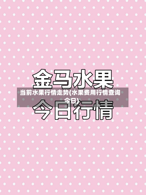 当前水果行情走势(水果费用行情查询今日)
