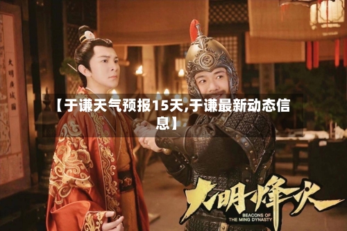 【于谦天气预报15天,于谦最新动态信息】