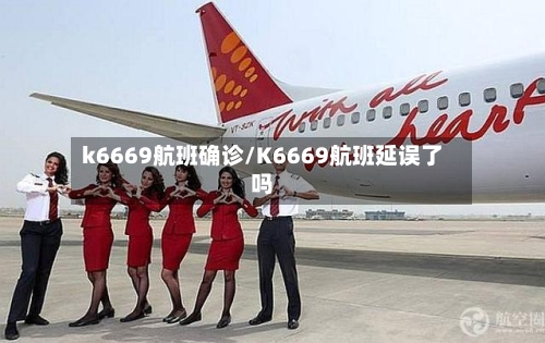 k6669航班确诊/K6669航班延误了吗