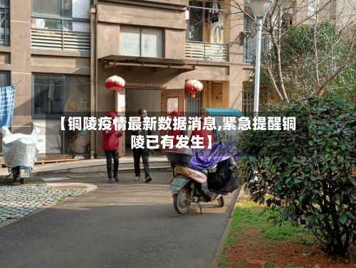 【铜陵疫情最新数据消息,紧急提醒铜陵已有发生】