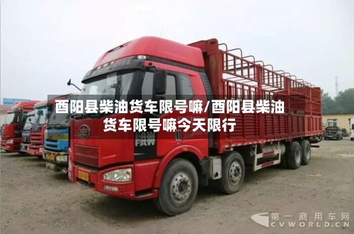 酉阳县柴油货车限号嘛/酉阳县柴油货车限号嘛今天限行