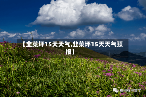 【韭菜坪15天天气,韭菜坪15天天气预报】