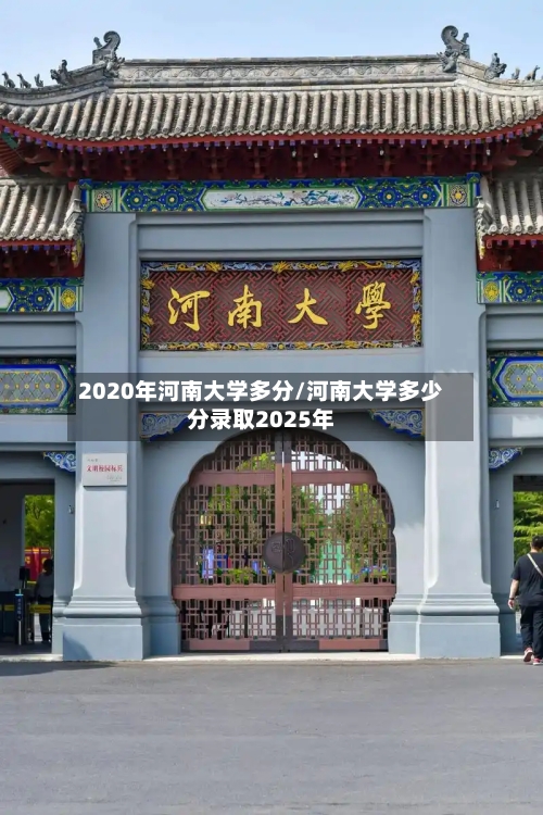 2020年河南大学多分/河南大学多少分录取2025年