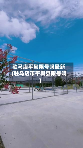 驻马店平甸限号吗最新(驻马店市平舆县限号吗)