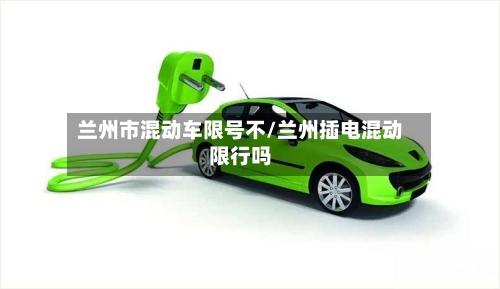 兰州市混动车限号不/兰州插电混动限行吗