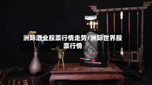 洲际酒业股票行情走势/洲际世界股票行情