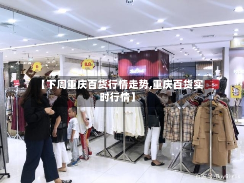 【下周重庆百货行情走势,重庆百货实时行情】