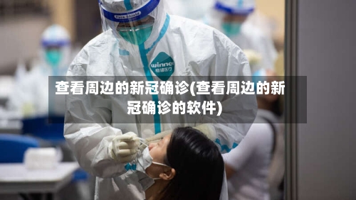 查看周边的新冠确诊(查看周边的新冠确诊的软件)