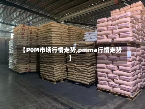 【P0M市场行情走势,pmma行情走势】
