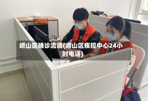 崂山区确诊流调(崂山区疾控中心24小时电话)