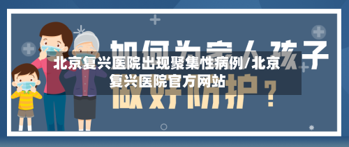 北京复兴医院出现聚集性病例/北京复兴医院官方网站