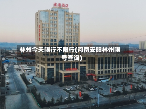林州今天限行不限行(河南安阳林州限号查询)