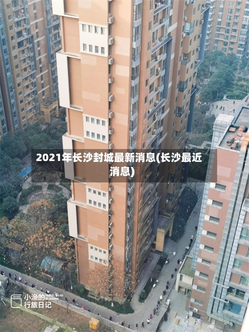 2021年长沙封城最新消息(长沙最近消息)