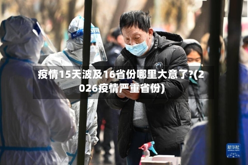 疫情15天波及16省份哪里大意了?(2026疫情严重省份)
