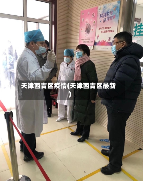 天津西青区疫情(天津西青区最新)