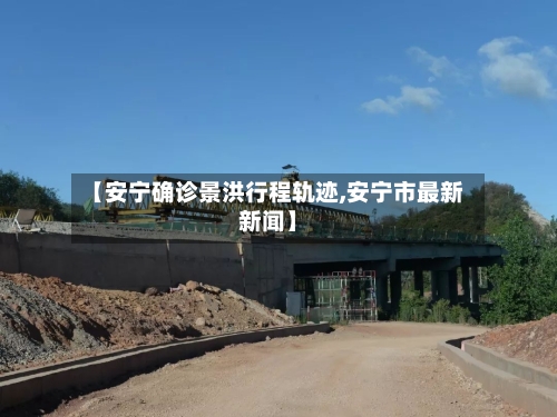 【安宁确诊景洪行程轨迹,安宁市最新新闻】