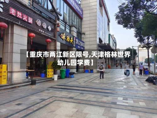 【重庆市两江新区限号,天津格林世界幼儿园学费】