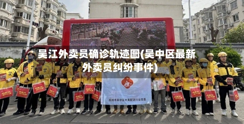 吴江外卖员确诊轨迹图(吴中区最新外卖员纠纷事件)