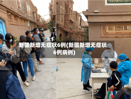 新疆新增无症状6例(新疆新增无症状6例病例)