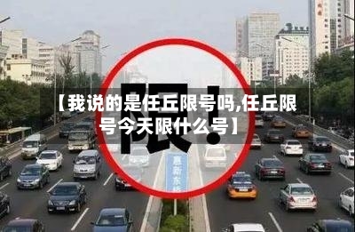 【我说的是任丘限号吗,任丘限号今天限什么号】