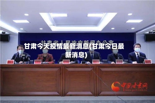 甘肃今天疫情最新消息(甘肃今日最新消息)